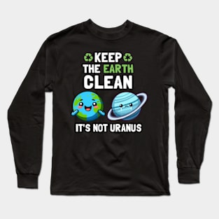 Keep The Earth Clean It's Not Uranus Long Sleeve T-Shirt